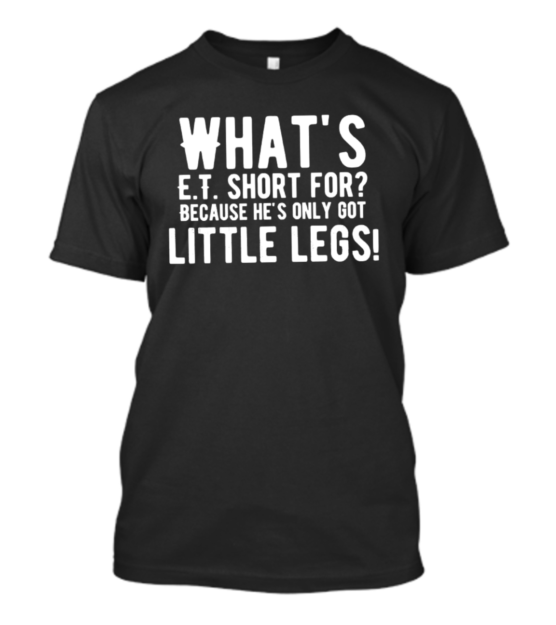 What's E.T. Short For Because He's Only Got Little Legs T-Shirt