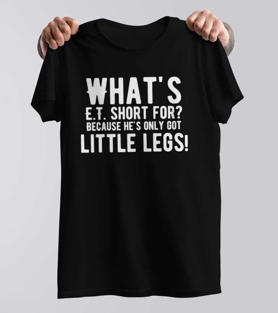 What's E.T. Short For Because He's Only Got Little Legs T-Shirt