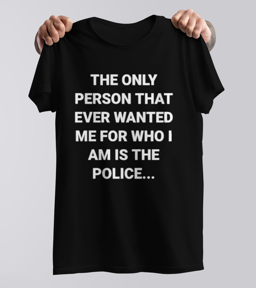 The Only Person That Ever Wanted Me For Who I Am Is The Police T-Shirt