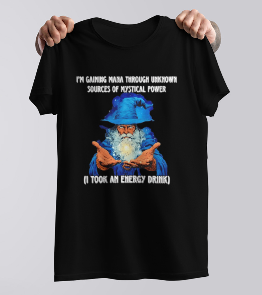 I'm Gaining Mana Through Unknown Sources Of Mystical Power I Took An Energy Drink Wizard T-Shirt