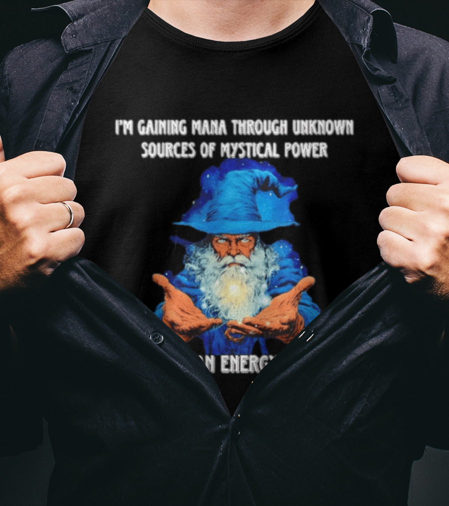 I'm Gaining Mana Through Unknown Sources Of Mystical Power I Took An Energy Drink Wizard T-Shirt