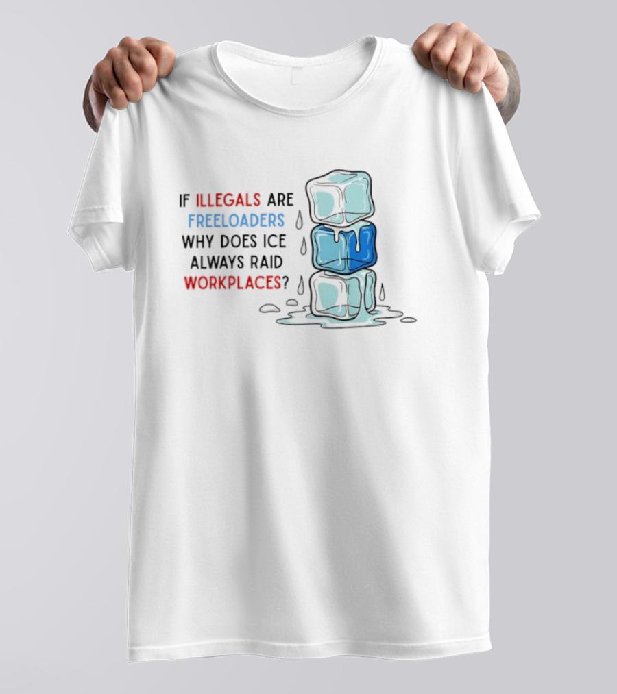 If Illegals Are Freeloaders Why Does Ice Always Raid Workplaces Ice Cubes Image T-Shirt