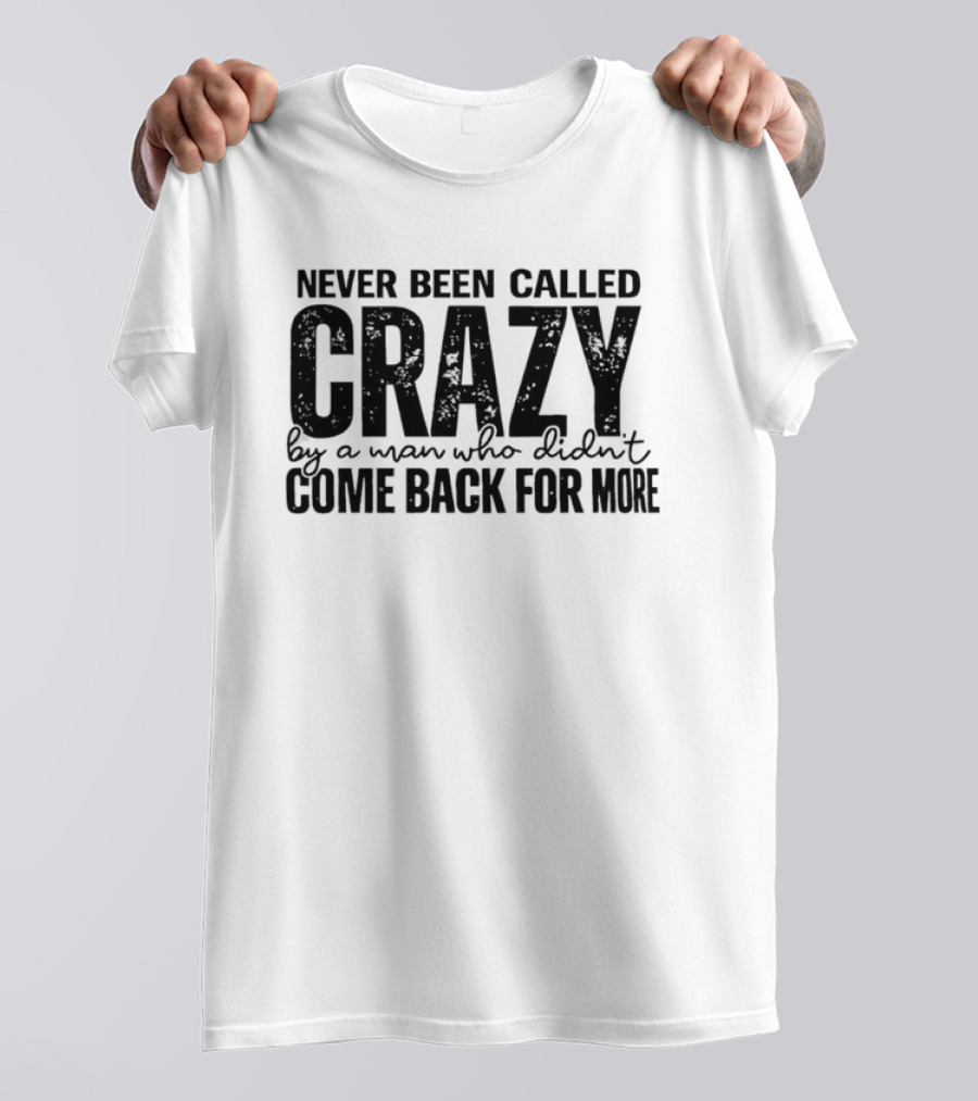 Never Been Called Crazy By A Man Who Didn't Come Back For More T-Shirt