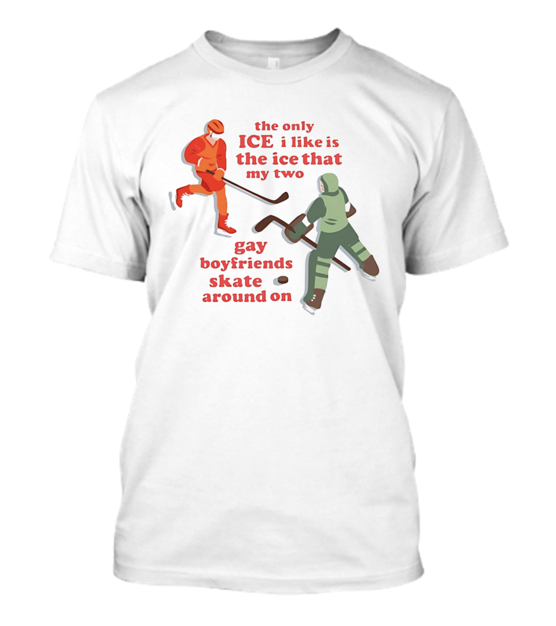 The Only Ice I Like Is The Ice That My Two Gay Boyfriends Skate Around On T-Shirt