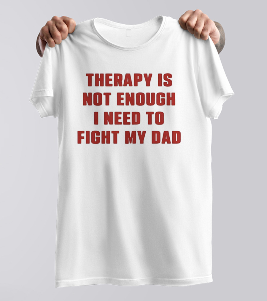 Therapy Is Not Enough I Need To Fight My Dad T-Shirt