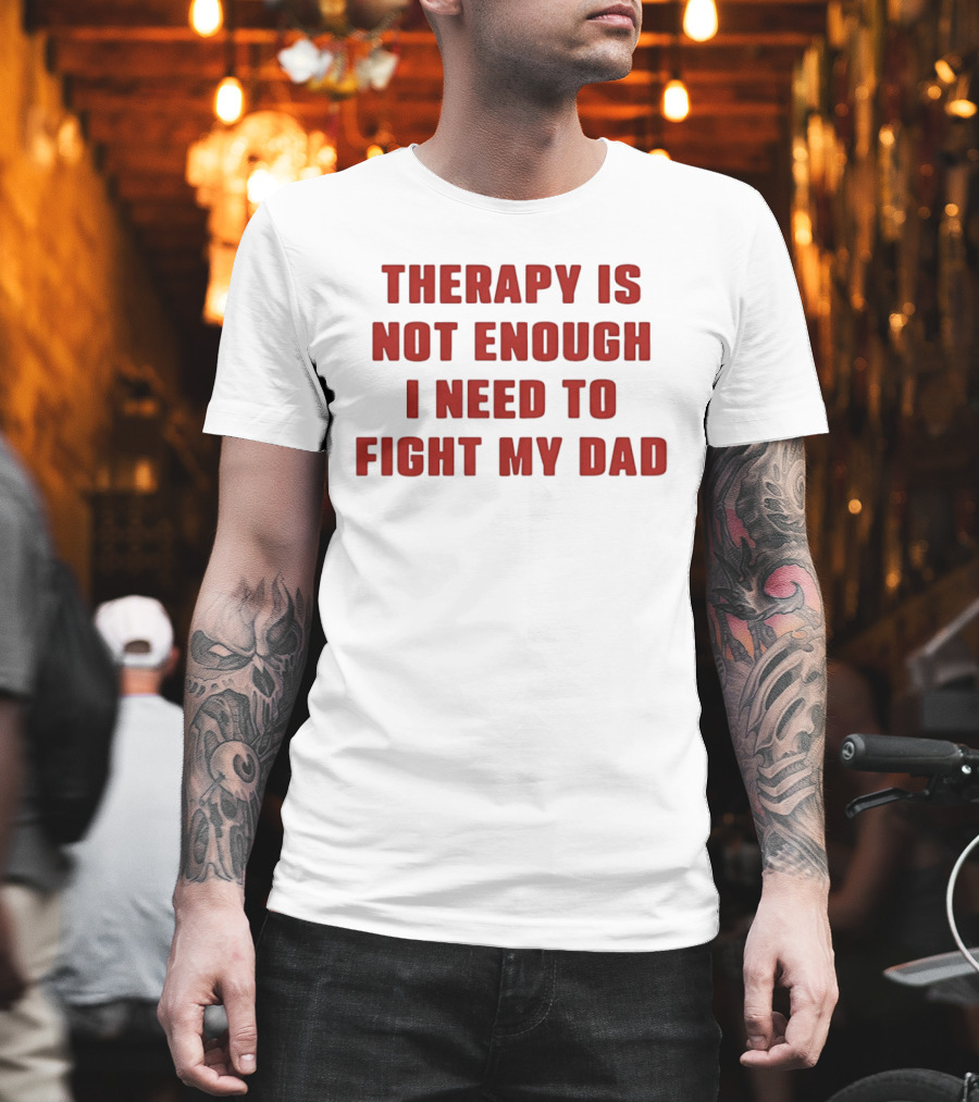 Therapy Is Not Enough I Need To Fight My Dad T-Shirt