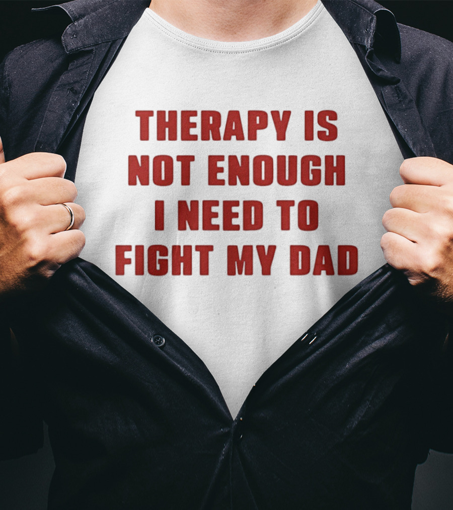Therapy Is Not Enough I Need To Fight My Dad T-Shirt