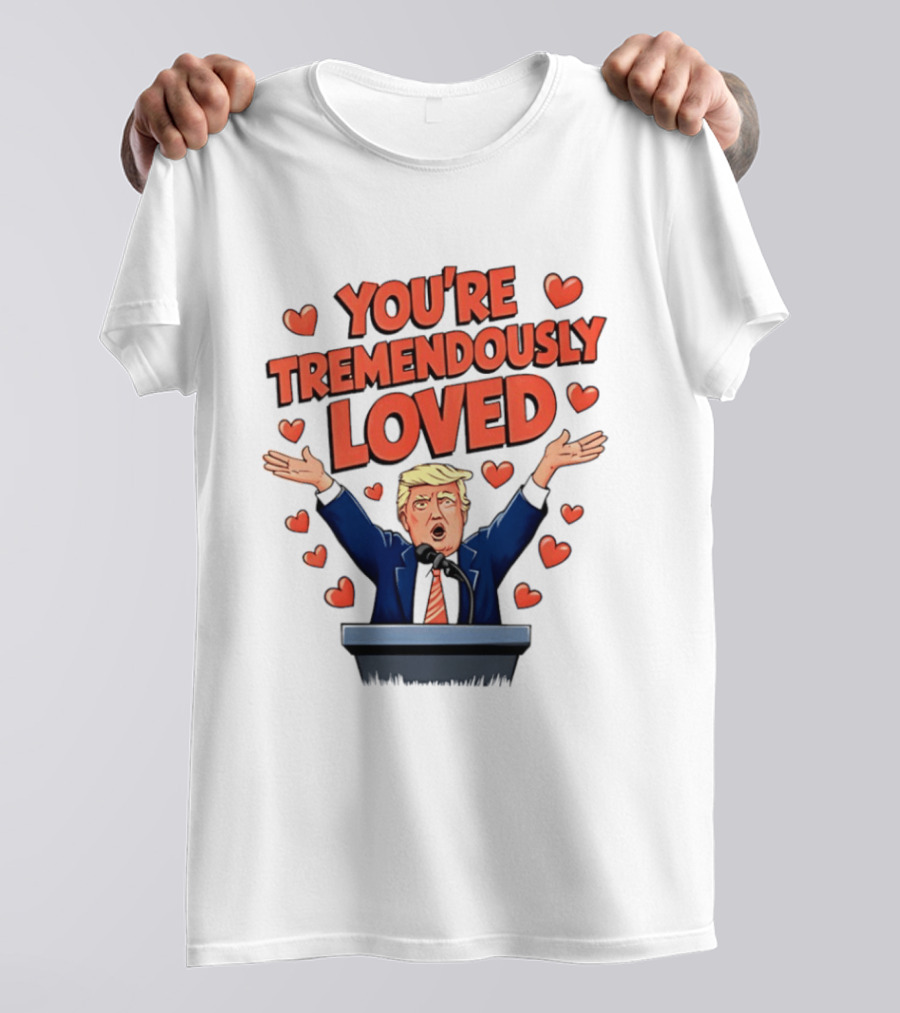 You're Tremendously Loved Valentine Trump Heart T-Shirt
