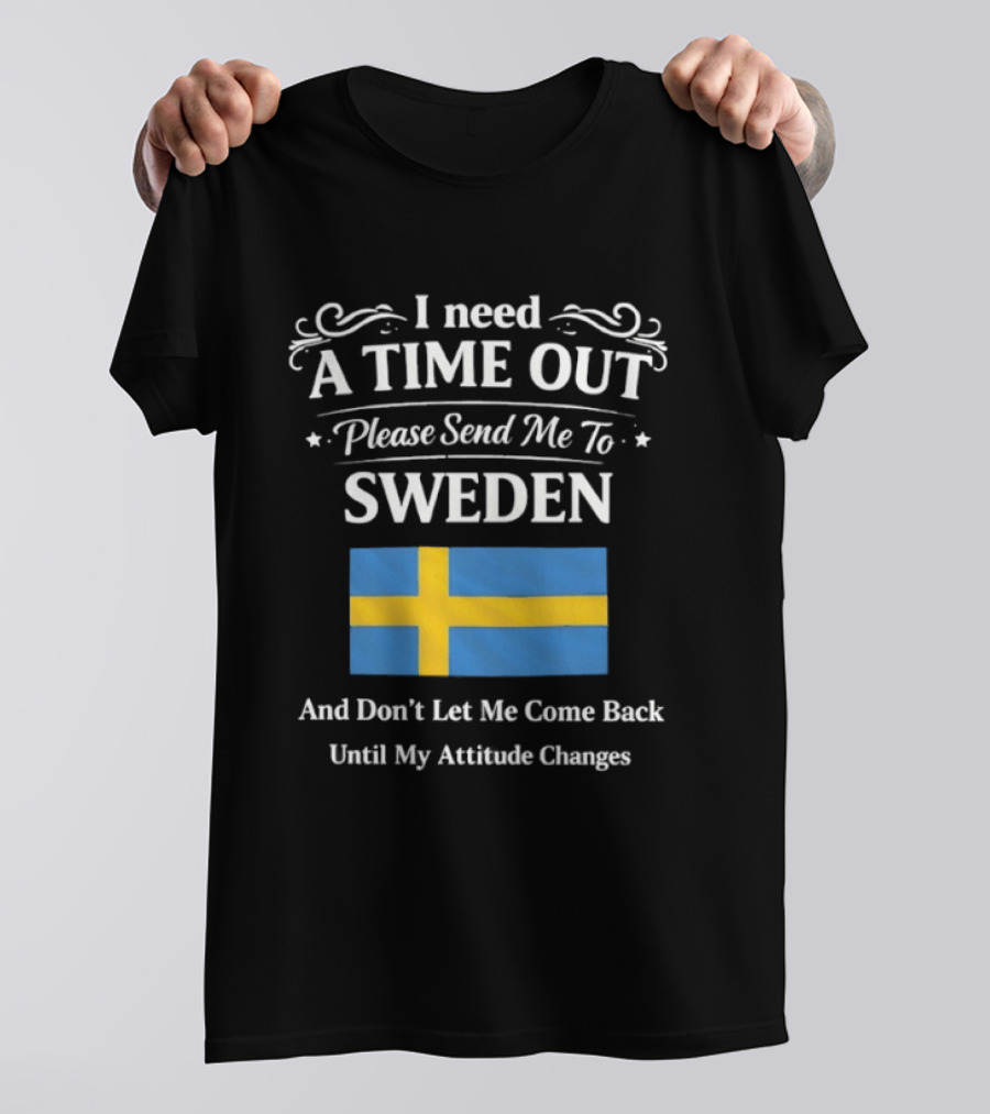 I Need A Time Out Please Send Me To Sweden Until My Attitude Changes T-Shirt