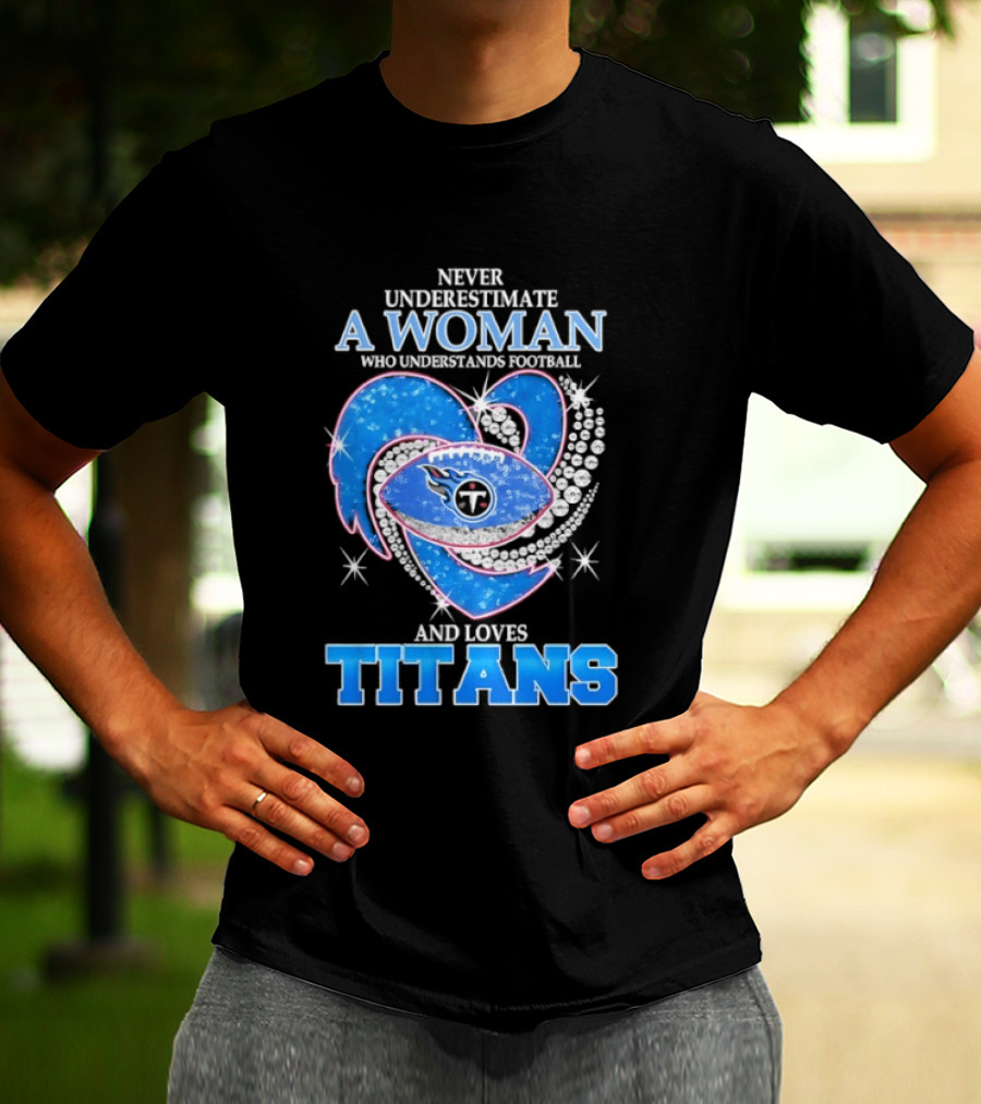 Never Underestimate A Woman Who Understands Football And Loves Titans T-Shirt