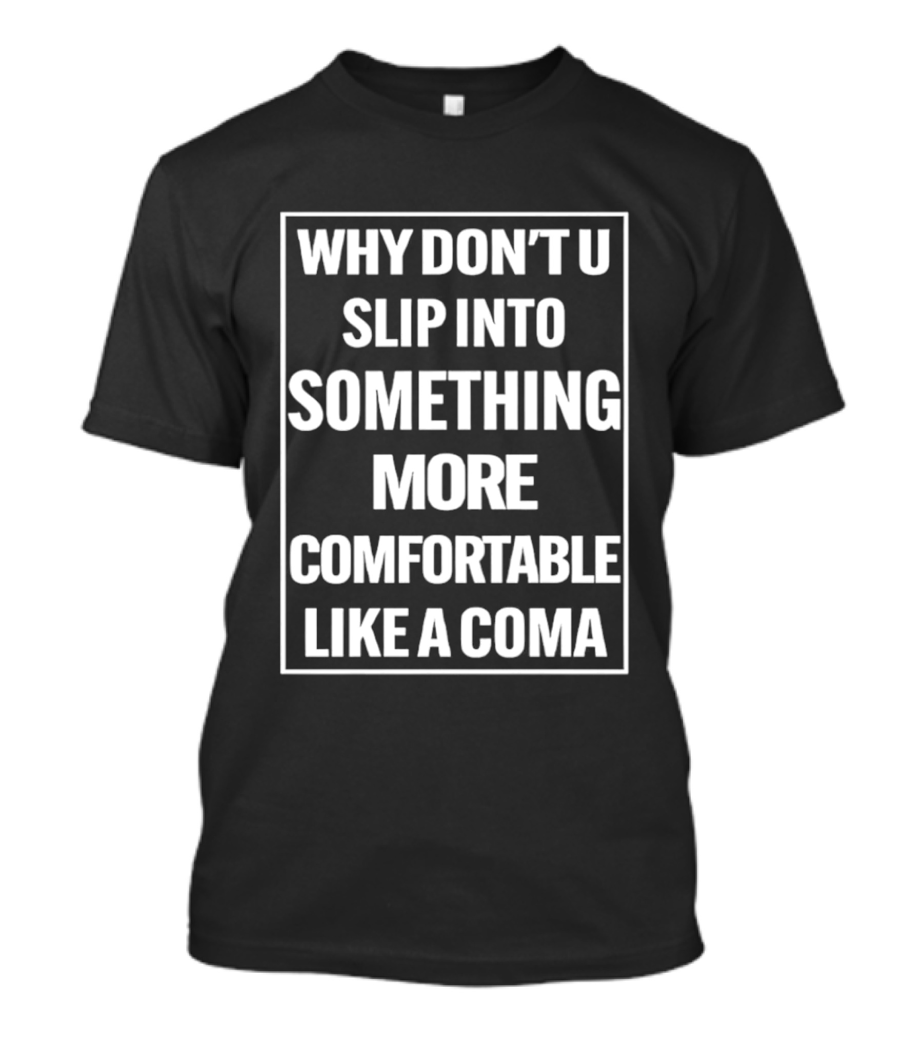 Why Don't U Slip Into Something More Comfortable Like A Coma T-Shirt