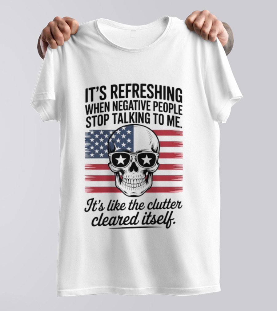American Skull It's Refreshing When Negative People Stop Talking To Me It's Like The Clutter Cleared Itself T-Shirt