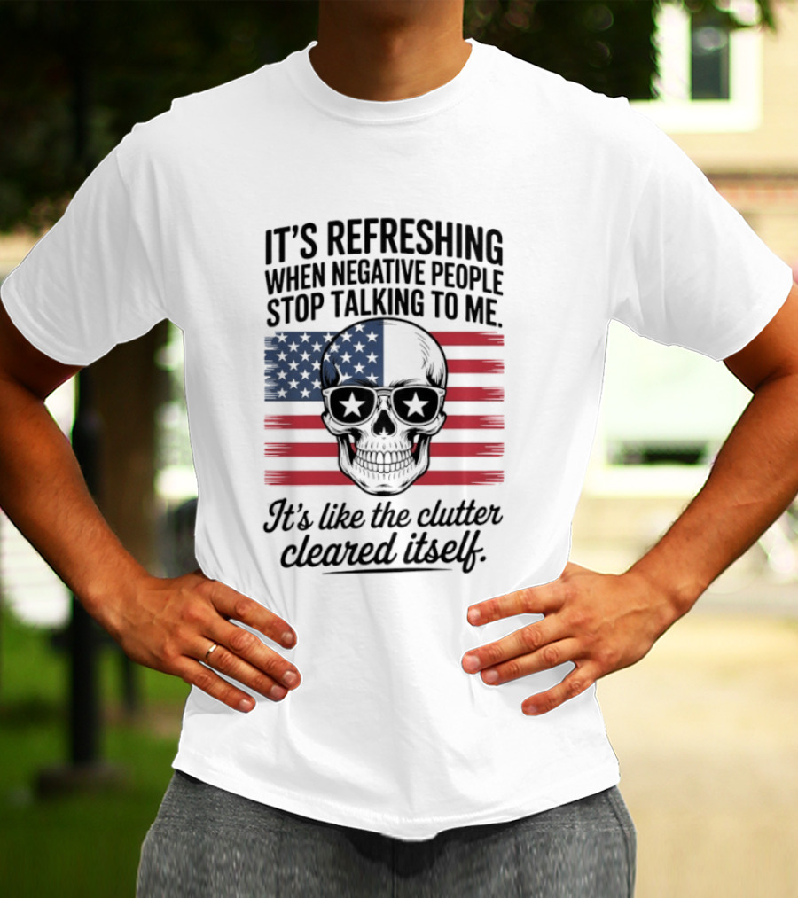 American Skull It's Refreshing When Negative People Stop Talking To Me It's Like The Clutter Cleared Itself T-Shirt
