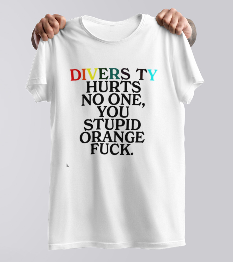 Diversity Hurts No One You Stupid Orange Fuck LGBTQ Pride T-Shirt