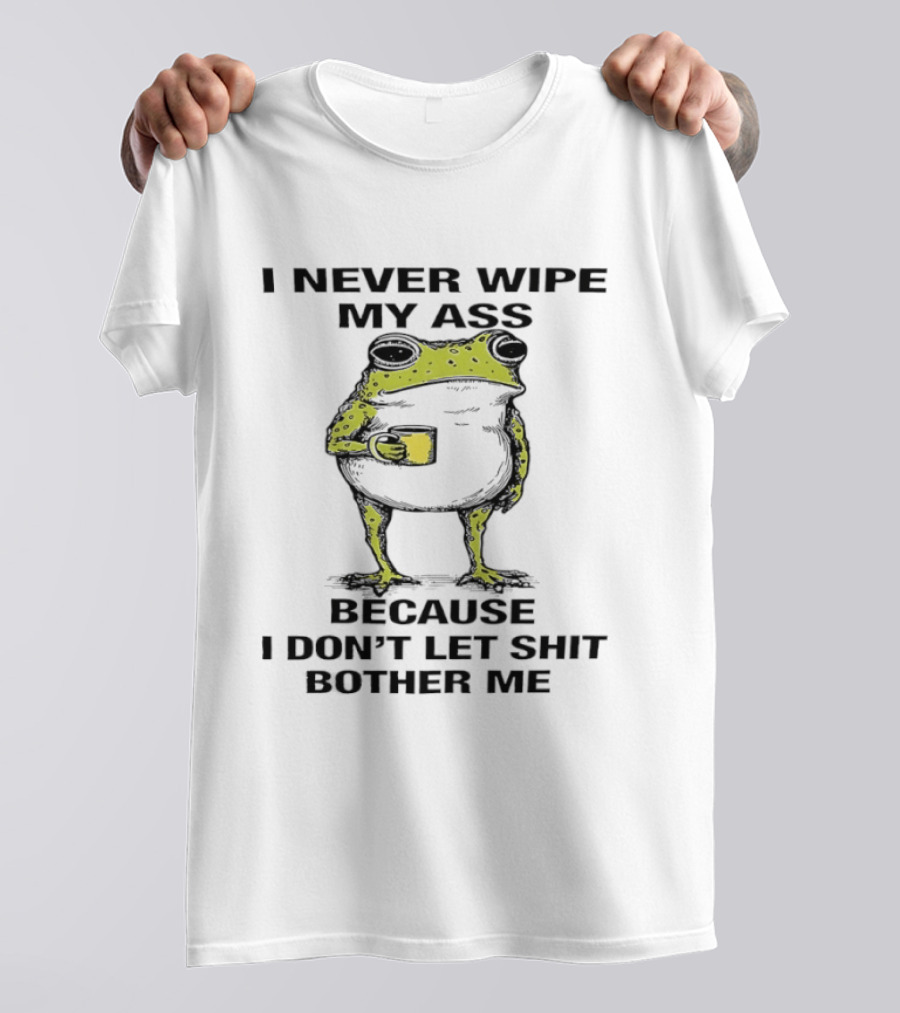 Frog I Never Wipe My Ass Because I Don't Let Shit Bother Me T-Shirt