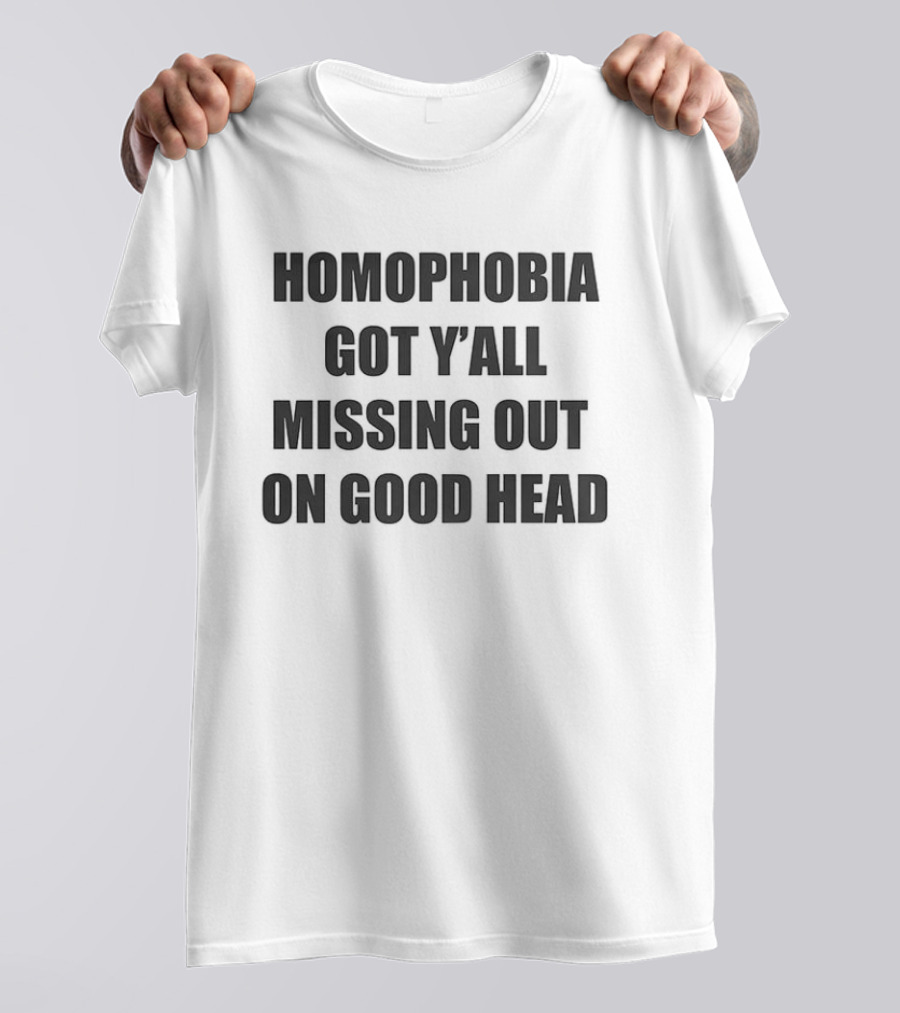 Homophobia Got Y'all Missing Out On Good Head T-Shirt