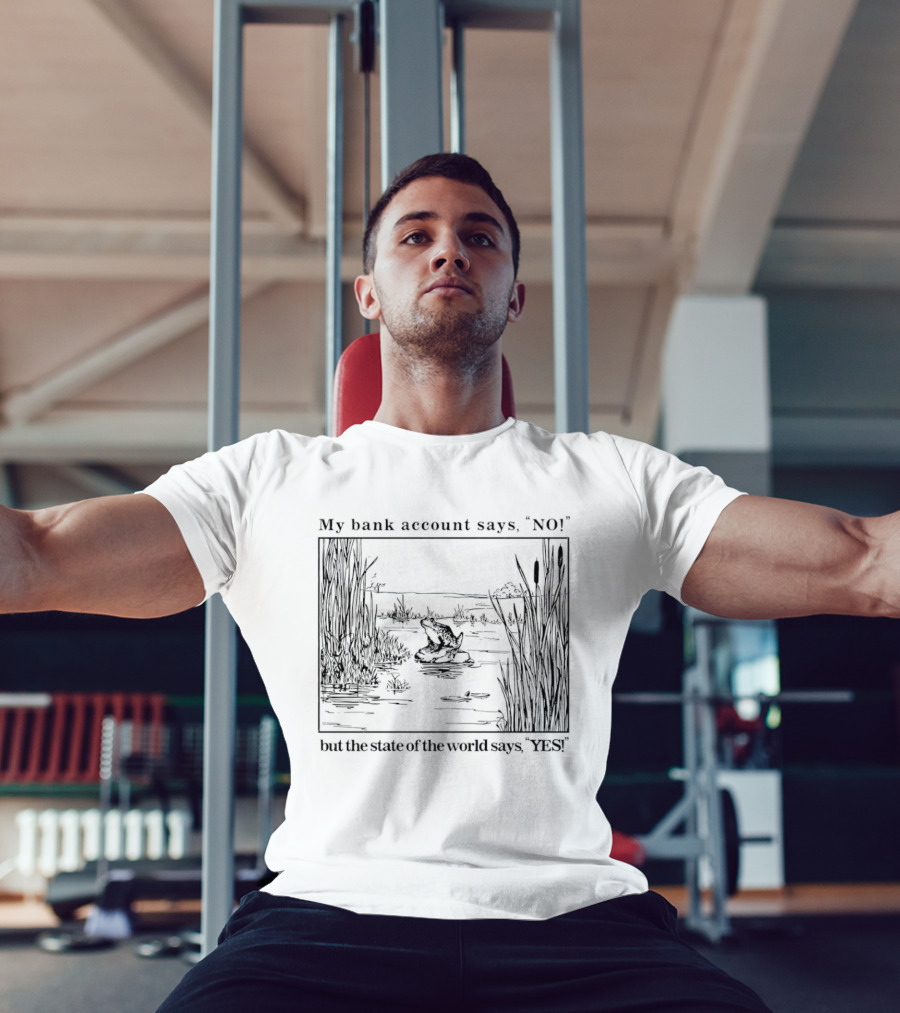 My Bank Account Says No But The State Of The World Says Yes Lake Scene T-Shirt