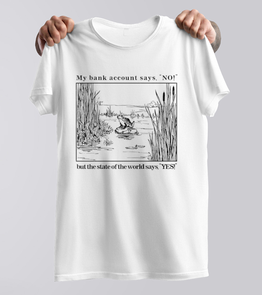 My Bank Account Says No But The State Of The World Says Yes Lake Scene T-Shirt