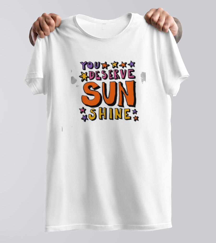 You Deserve Sun Shine Positive Message Graphic With Stars T-Shirt
