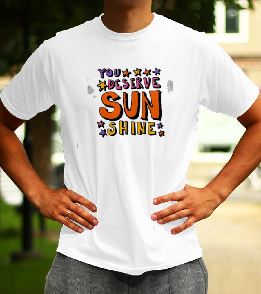 You Deserve Sun Shine Positive Message Graphic With Stars T-Shirt