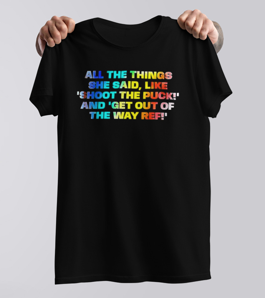 All The Things She Said Like 'Shoot The Puck' And 'Get Out Of The Way Ref' Colorful T-Shirt