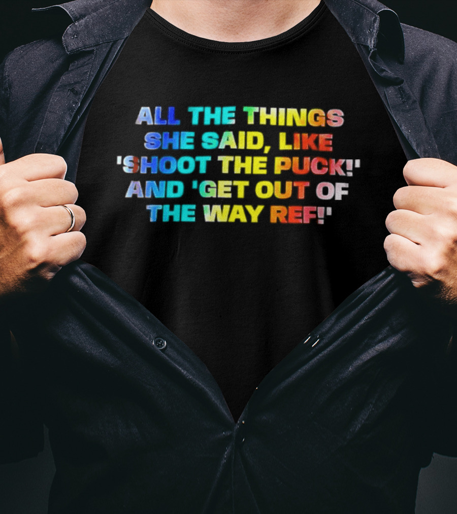 All The Things She Said Like 'Shoot The Puck' And 'Get Out Of The Way Ref' Colorful T-Shirt
