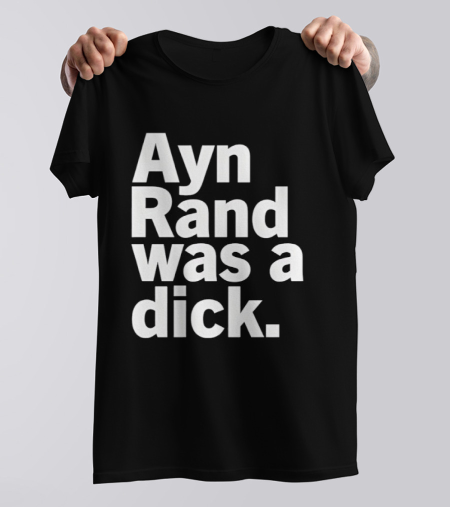 Ayn Rand Was A Dick T-Shirt
