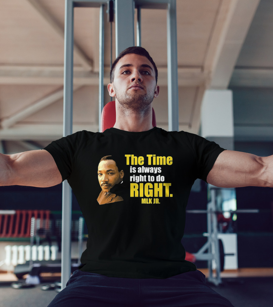 The Time Is Always Right To Do Right MLK Jr T-Shirt