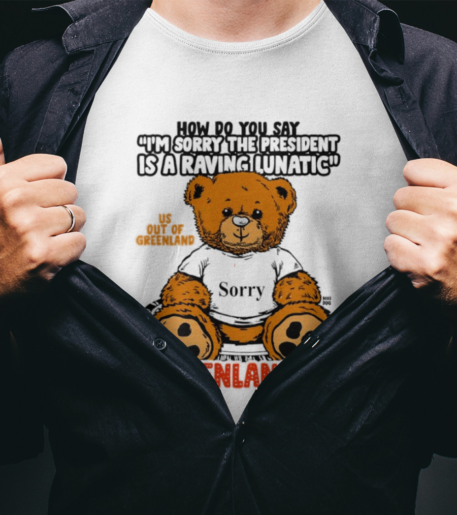 How Do You Say I'm Sorry The President Is A Raving Lunatic US Out Of Greenland In Greenlandic Trump Teddy Bear T-Shirt