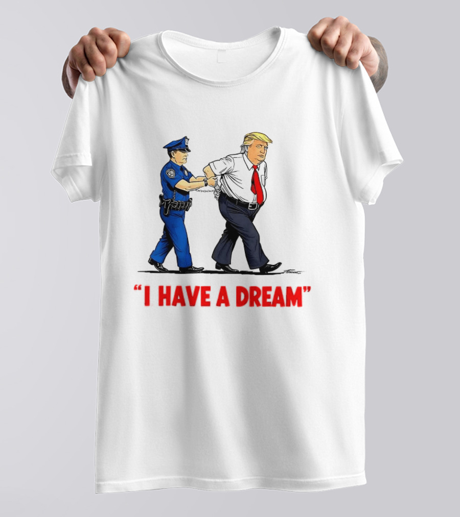 I Have A Dream Trump Arrest Police Officer Handcuffs T-Shirt