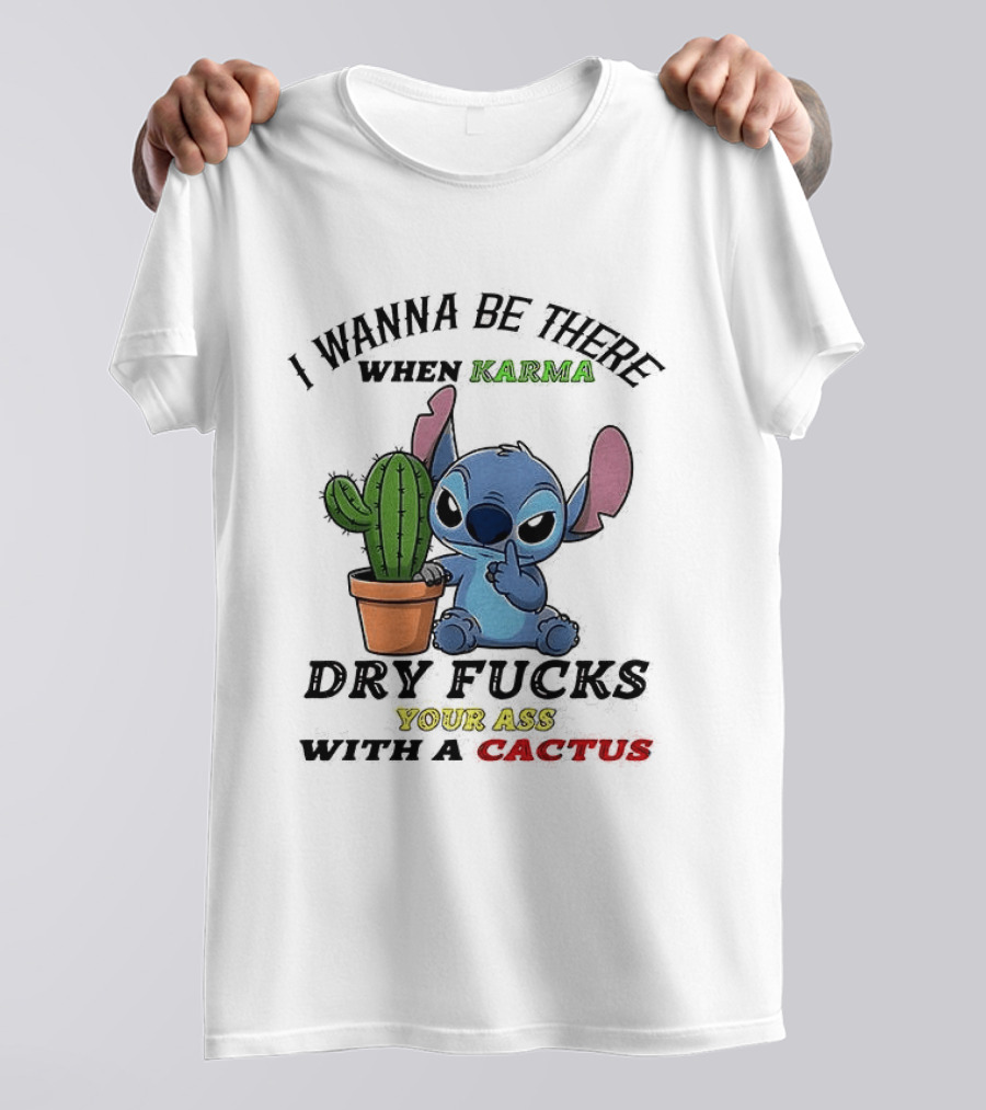 Stitch I Wanna Be There When Karma Dry Fucks Your Ass With A Cactus T-Shirt