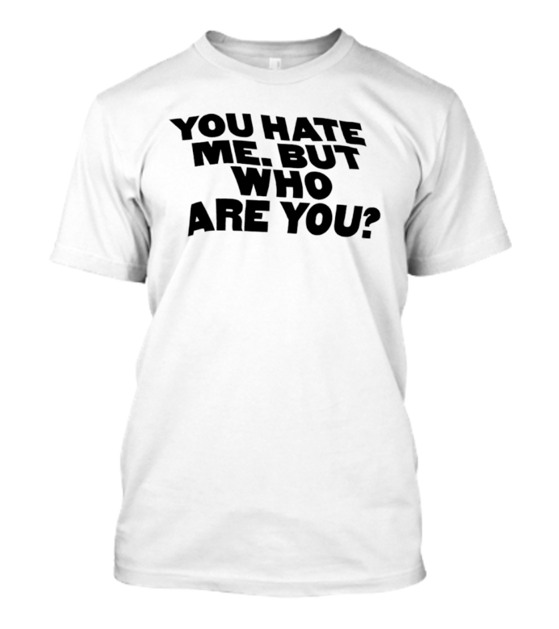 You Hate Me But Who Are You T-Shirt
