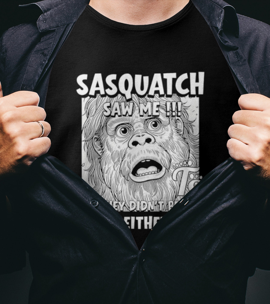 Sasquatch Saw Me And They Didn't Believe Him Either T-Shirt