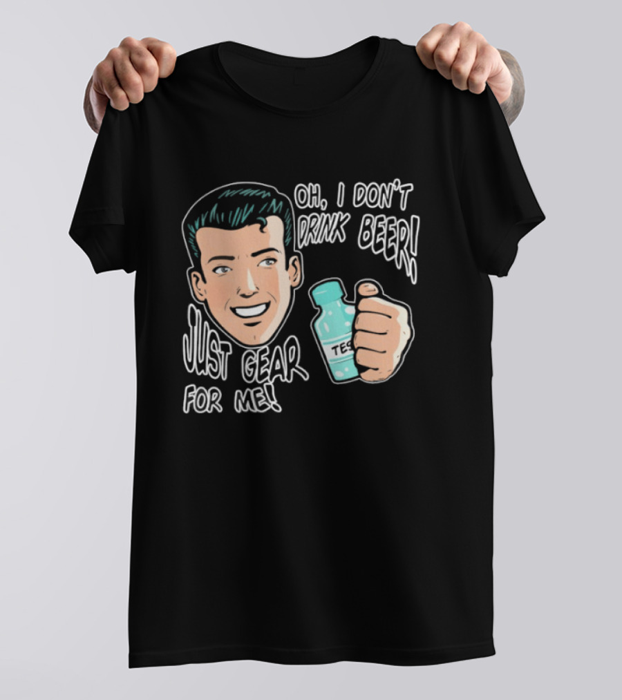 Oh I Don't Drink Beer Just Gear For Me T-Shirt