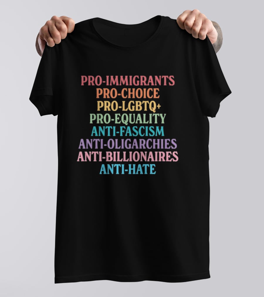 Pro Immigrants Pro Choice Pro LGBTQ+ Pro Equality Anti Fascism Anti Oligarchies Anti Billionaires Anti Hate T-Shirt