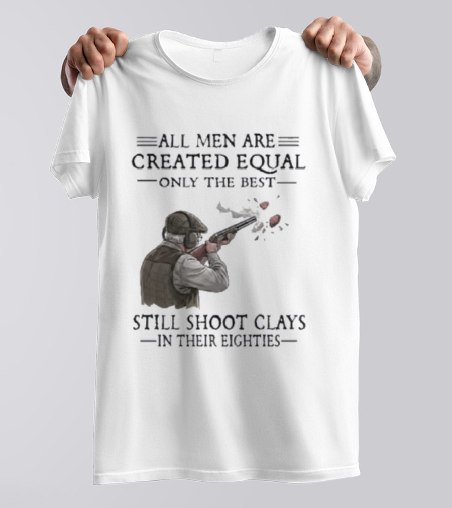 All Men Are Created Equal Only The Best Still Shoot Clays In Their Eighties T-Shirt