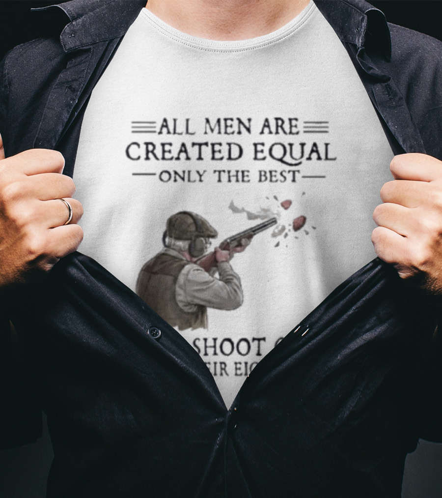 All Men Are Created Equal Only The Best Still Shoot Clays In Their Eighties T-Shirt