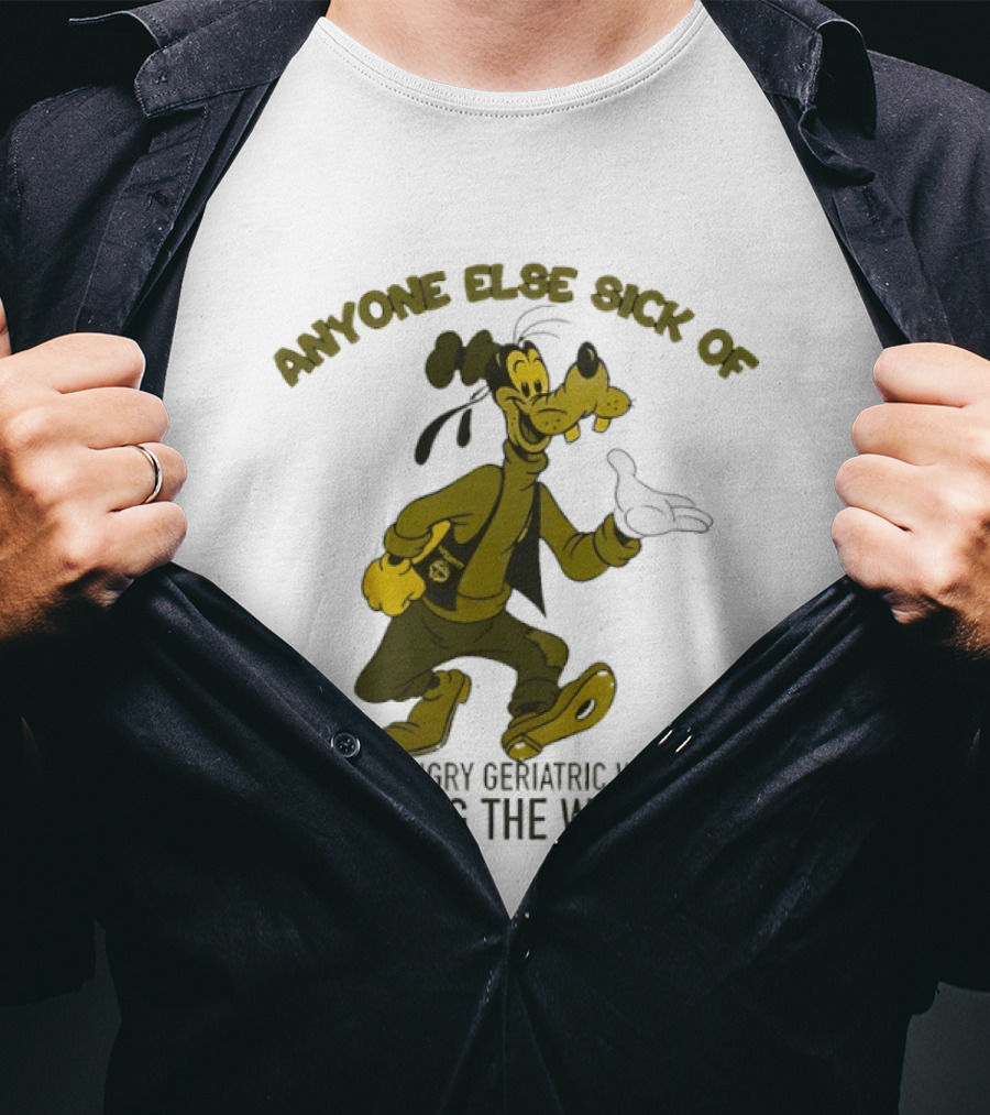 Anyone Else Sick Of Power Hungry Geriatric Warlords Running The World Goofy T-Shirt