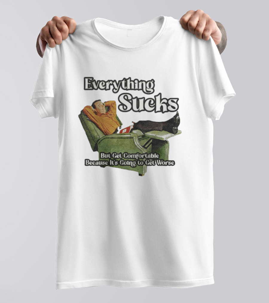 Everything Sucks But Get Comfortable Because It's Going To Get Worse Recliner Man T-Shirt