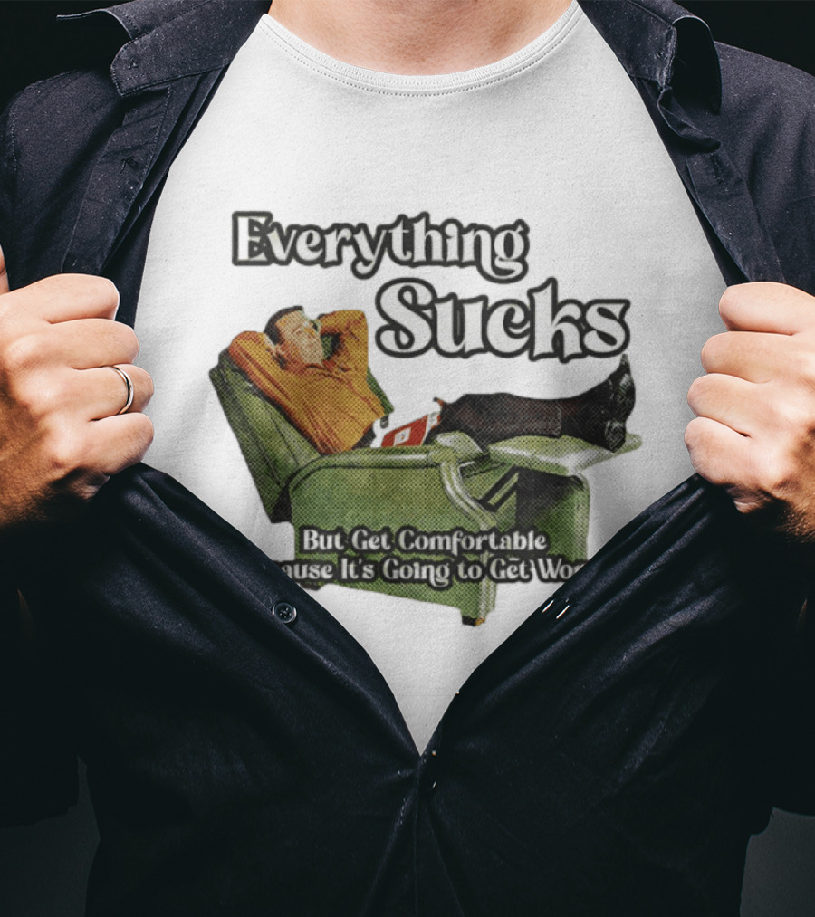 Everything Sucks But Get Comfortable Because It's Going To Get Worse Recliner Man T-Shirt