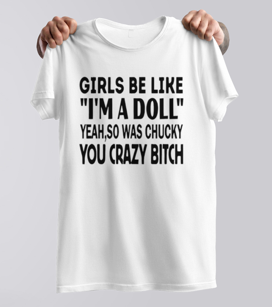 Girls Be Like "I'm A Doll" Yeah So Was Chucky You Crazy Bitch T-Shirt