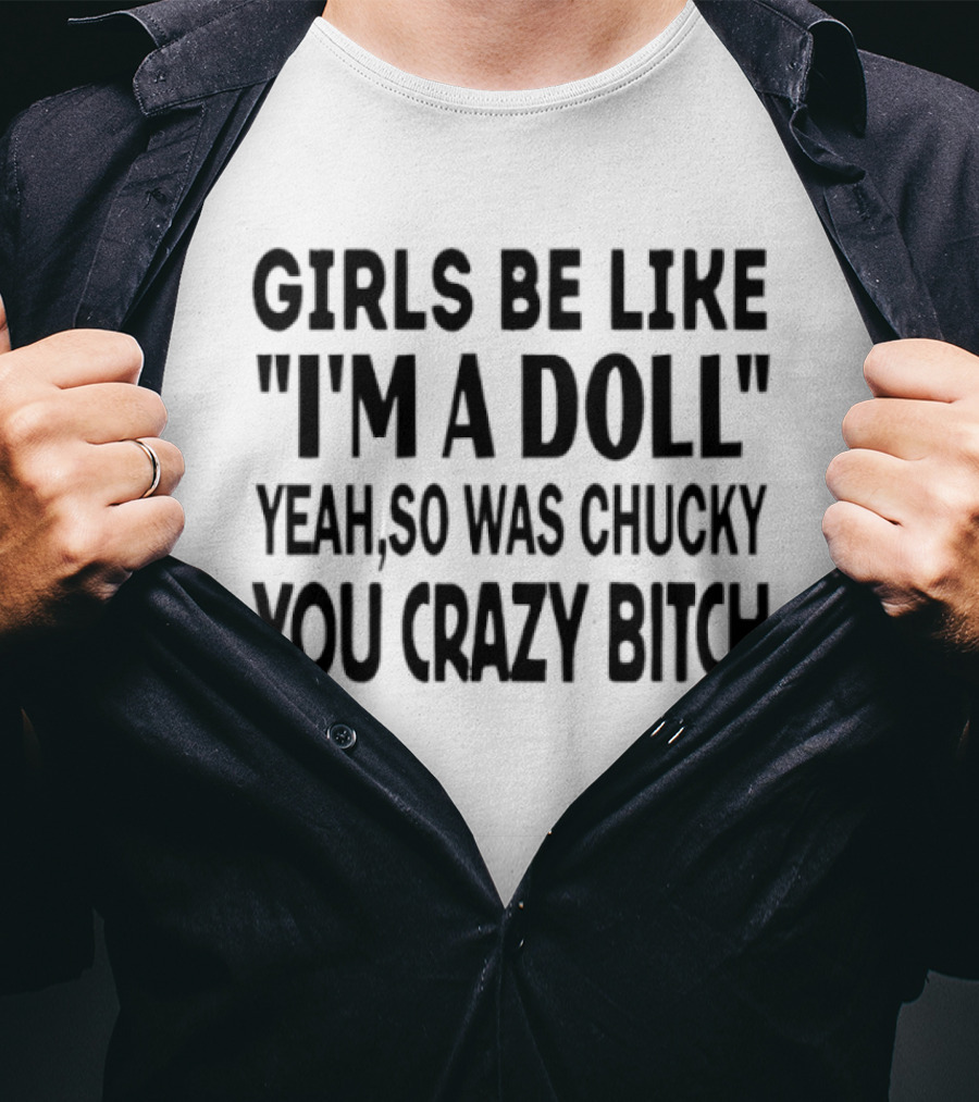 Girls Be Like "I'm A Doll" Yeah So Was Chucky You Crazy Bitch T-Shirt