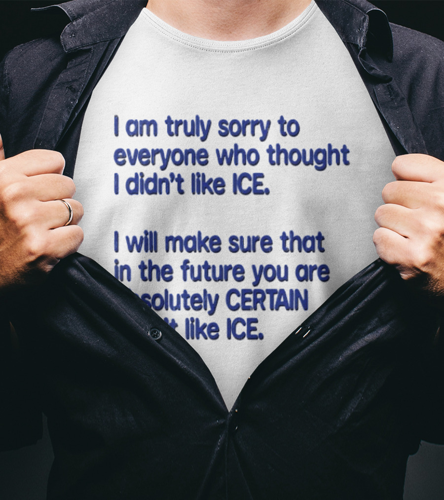 I Am Truly Sorry To Everyone Who Thought I Didn't Like Ice I Will Make Sure That In The Future You Are Absolutely Certain I Don't Like Ice T-Shirt