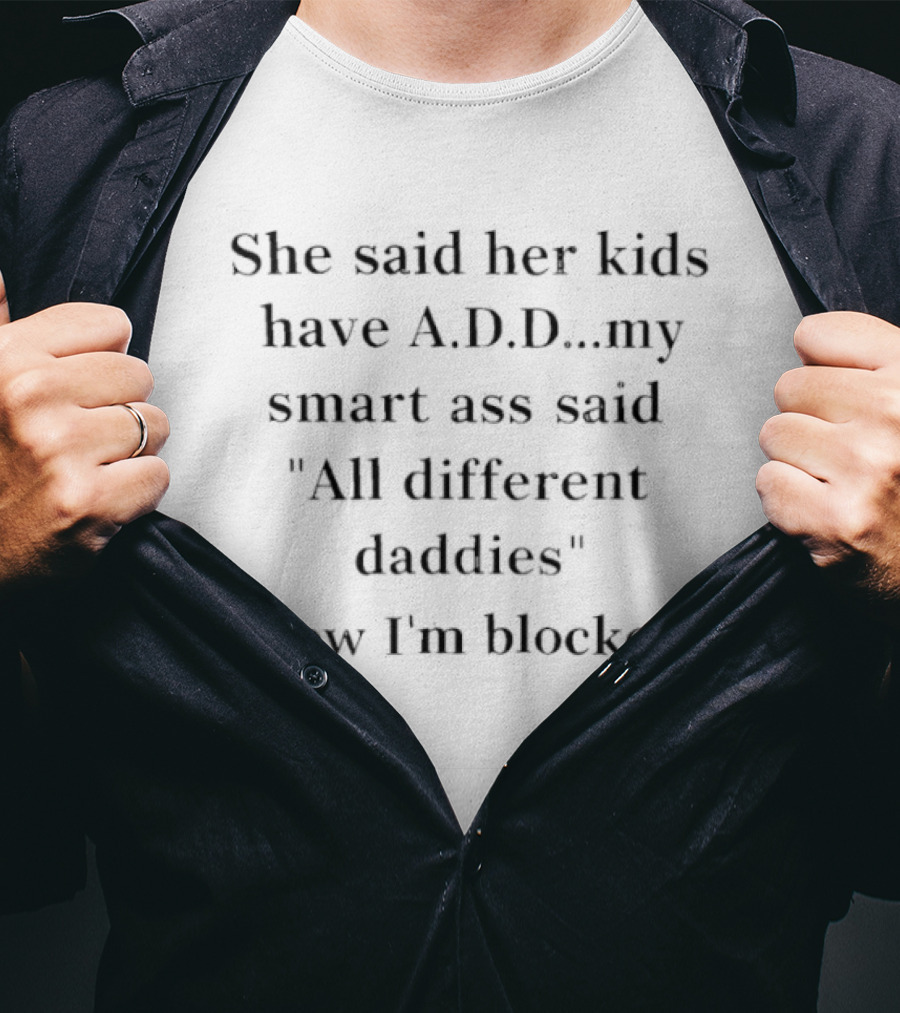 She Said Her Kids Have A.D.D. All Different Daddies Now I'm Blocked T-Shirt
