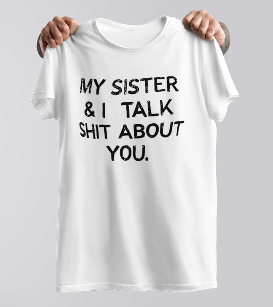 My Sister & I Talk Shit About You Fun T-Shirt