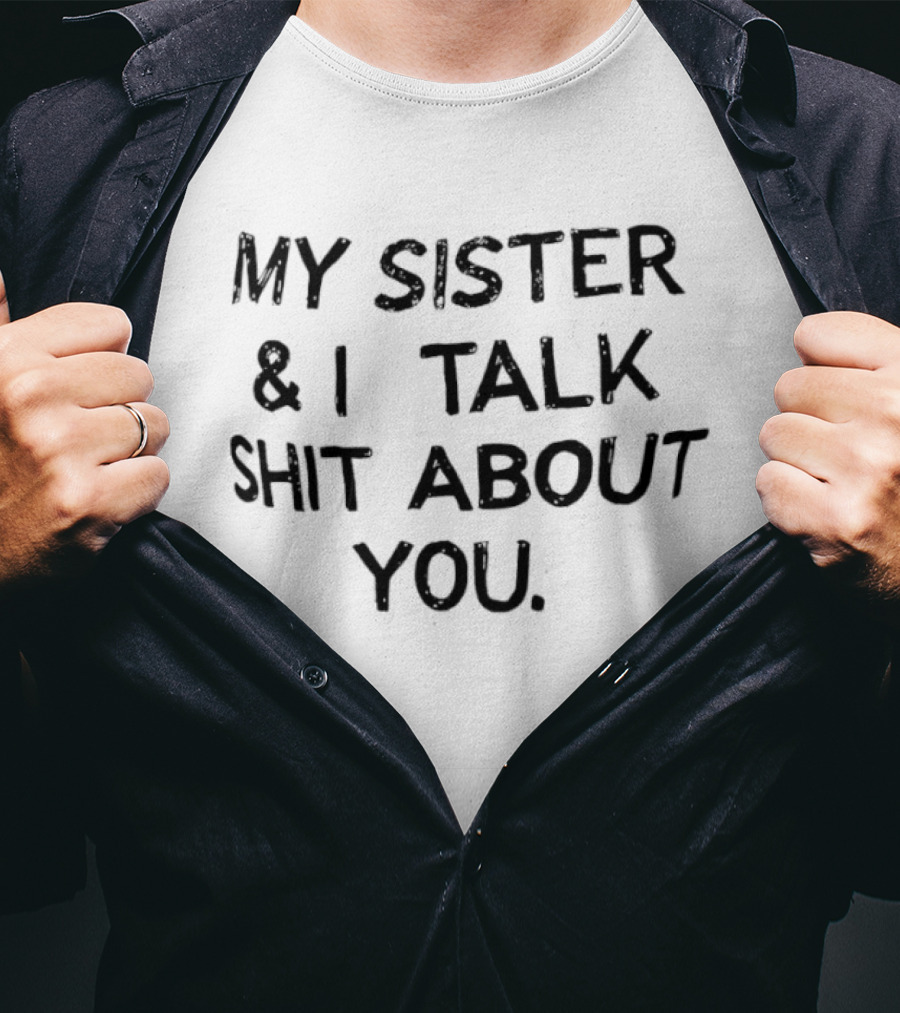 My Sister & I Talk Shit About You Fun T-Shirt