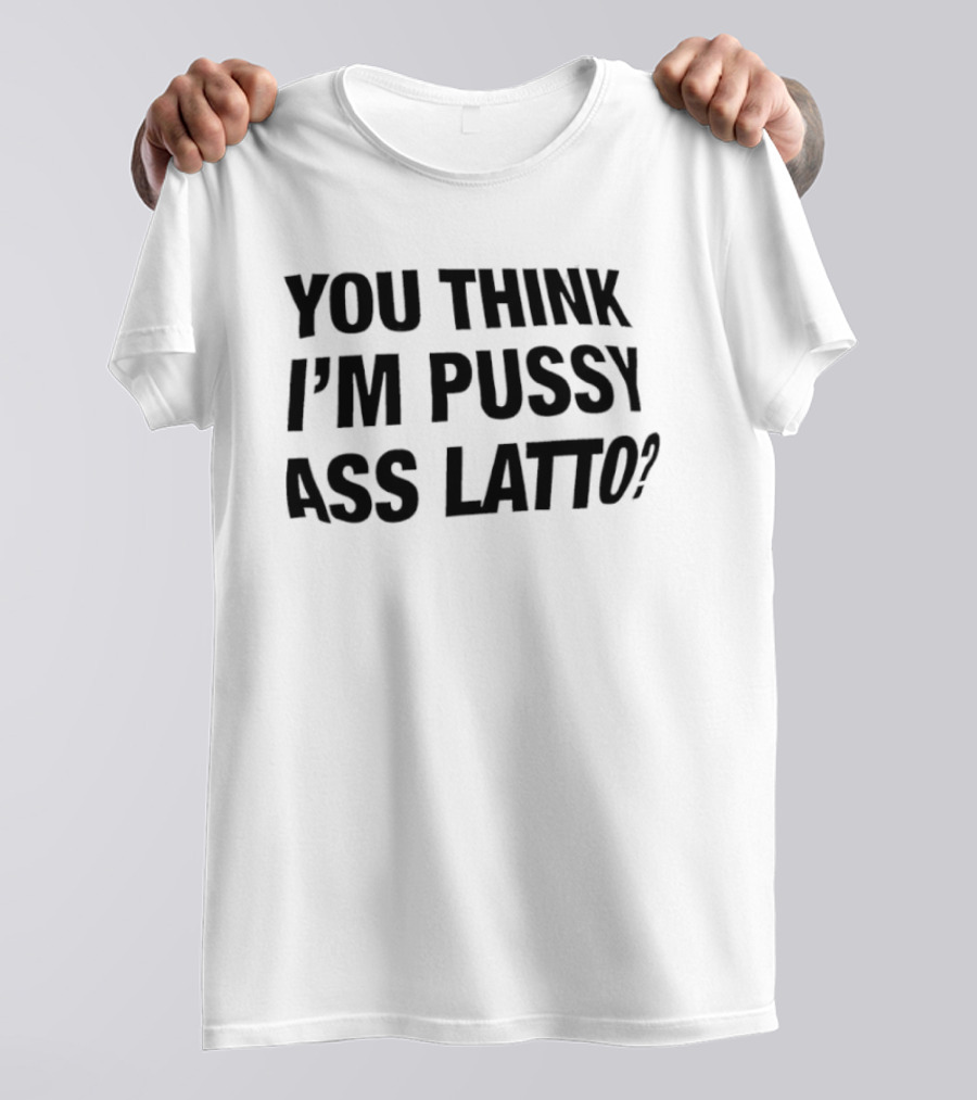 You Think I'm Pussy Ass Latto T-Shirt