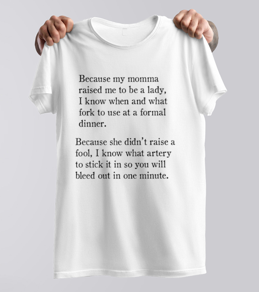 Because My Momma Raised Me To Be A Lady I Know When And What Fork To Use At A Formal Dinner Because She Didn't Raise A Fool I Know What Artery T-Shirt