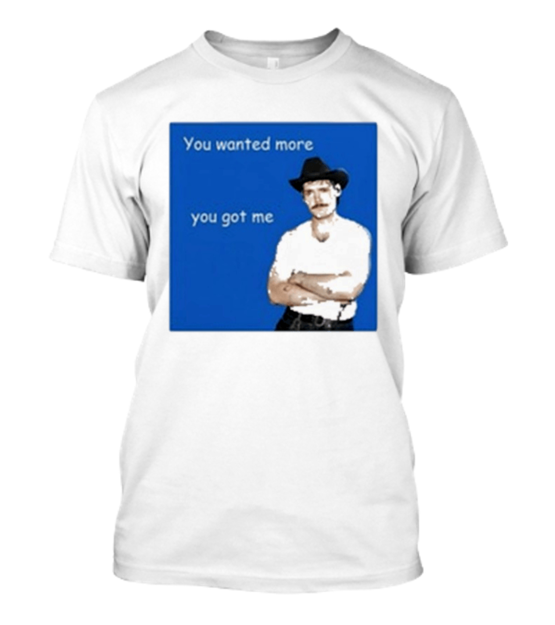 You Wanted More You Got Me James Marriott Cowboy Hat T-Shirt