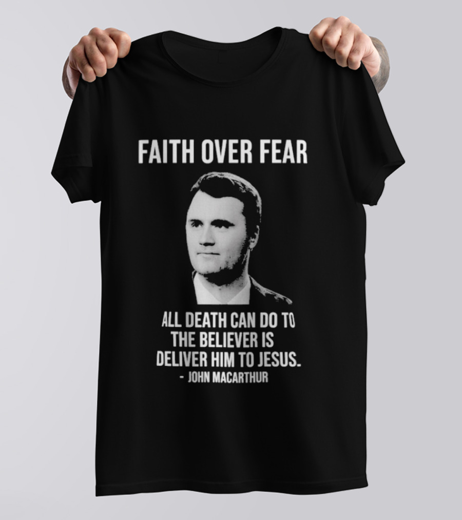 Faith Over Fear All Death Can Do To The Believer Is Deliver Him To Jesus John MacArthur T-Shirt